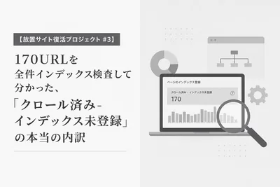 【放置サイト復活プロジェクト #3】170URLを全件インデックス検査して分かった、「クロール済み-インデックス未登録」の本当の内訳